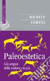 Paleoestetica. Alle origini della cultura visuale libro di Cometa Michele