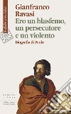 Ero un blasfemo, un persecutore e un violento. Biografia di Paolo libro di Ravasi Gianfranco