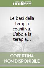 Le basi della terapia cognitiva. L'abc e la terapia...