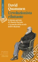 L'evoluzionista riluttante. Il ritratto privato di Charles Darwin e la nascita della teoria dell'evoluzione libro