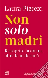 Non solo madri. Riscoprire la donna oltre la maternità libro