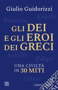 Gli dei e gli eroi dei greci. Una civiltà in 30 miti libro
