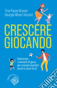 Crescere giocando. Valorizzare i momenti di gioco per crescere bambini sereni e sicuri di sé libro