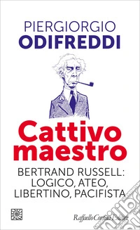 Cattivo maestro. Bertrand Russell: logico, ateo, libertino, pacifista libro