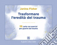 Trasformare l'eredità del trauma. 58 carte con esercizi per guarire dal trauma