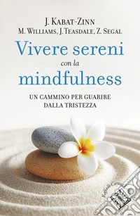 Vivere sereni con la mindfulness. Un cammino per guarire dalla tristezza libro