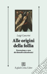 Alle origini della follia. Prevenzione e cura dei disturbi schizofrenici libro