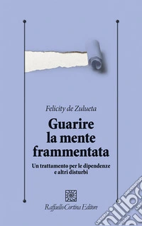 Guarire la mente frammentata. Un trattamento per le dipendenze e altri disturbi