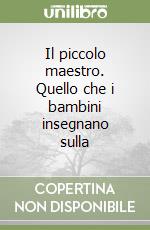 Il piccolo maestro. Quello che i bambini insegnano sulla libro