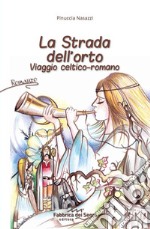 La strada dell'orto. Viaggio celtico-romano libro