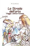 La strada dell'orto. Viaggio celtico-romano libro di Nasazzi Pinuccia