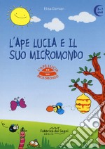 L'ape Lucia e il suo micromondo. Ediz. a colori libro