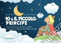 Io e il Piccolo Principe. Uno strumento per aiutare i bambini a sviluppare curiosità e flessibilità mentale. Ediz. a spirale libro