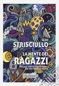La mente dei ragazzi. Ragazzi con la testa fuori, ma non fuori di testa libro