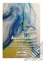 Allucinazioni: sintomi o capacità? Racconti di errori diagnostici, soluzioni, ribellione e libertà. Nuova ediz.