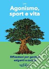 Agonismo, sport e vita. Riflessioni per genitori esigenti e curiosi. Nuova ediz. libro