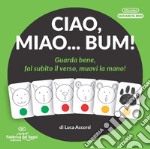 Ciao, miao... Bum! Guarda bene, fai subito il verso, muovi la mano! Ediz. illustrata libro