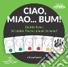 Ciao, miao... Bum! Guarda bene, fai subito il verso, muovi la mano! Ediz. illustrata libro