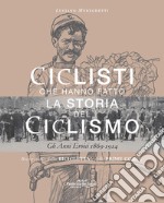 Ciclisti che hanno fatto la storia del ciclismo. Gli anni eroici 1869-1914. Nuova ediz. libro