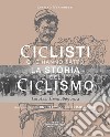 Ciclisti che hanno fatto la storia del ciclismo. Gli anni eroici 1869-1914. Nuova ediz. libro di Mereghetti Luciano