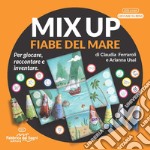 Mix Up. Le fiabe del mare. Per giocare, raccontare e inventare libro