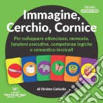 Immagine, cerchio, cornice. Per sviluppare attenzione, memoria, funzioni esecutive, competenze logiche e semantico-lessicali