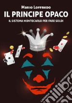 Il principe opaco. Il sistema Montecarlo per fare soldi. Ediz. speciale libro