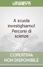 A scuola investighiamo! Percorsi di scienze libro