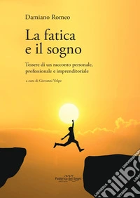 La fatica e il sogno. Tessere di un racconto personale, professionale e imprenditoriale libro