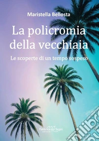 La policromia della vecchiaia. Le scoperte di un tempo sospeso libro