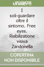 I soli-guardare oltre il sintomo. Free eyes. Riabilizatione visiva Zandonella libro