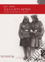 Alla gatta morta. Storia di Resistenza a Genova libro