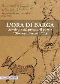 L'ora di Barga. Antologia del Premio di poesia «Giovanni Pascoli» 2018 libro