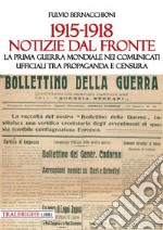 1915-1918 Notizie dal fronte. La prima guerra mondiale nei comunicati ufficiali tra propaganda e censura libro