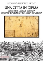 Una città in difesa. L'occhio di Lucca e il sistema di comunicazione ottica della Repubblica libro