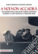 A noi non accadrà. Un marinaio nella Seconda guerra mondiale. Da Barga a Capo Matapan, la prigionia, Bari libro