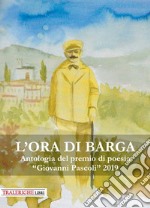 L'ora di Barga. Antologia del Premio di poesia «Giovanni Pascoli» 2019 libro