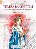 Teresa Bandettini. «Come viver poss'io senza cor, senza pace». Lucca 1763-1837 libro