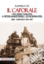 Il caporale. Dal passo Halfaya a Pietermaritzburg-Zonderwater. Libia-Sudafrica 1941-1947 libro