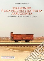 Mio nonno è una vecchia grattugia arrugginita. Giuseppe Malagodi: da Cento a Gusen libro