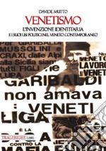 Venetismo. L'invenzione identitaria e i suoi usi politici nel Veneto contemporaneo libro