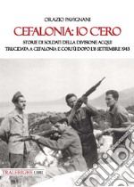 Cefalonia: io c'ero. Storie di soldati della Divisione Acqui trucidata a Cefalonia e Corfù dopo l'8 settembre 1943