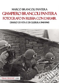 Giampiero Brancoli Pantera. Fotografo in Russia con l'ARMIR. Diario di vita e di guerra 1940-1945 libro