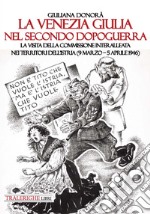 La Venezia Giulia nel secondo dopoguerra. La visita della Commissione interalleata nei territori dell'Istria (9 marzo-5 aprile 1946) libro