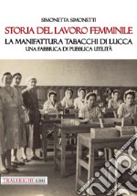 Storia del lavoro femminile. La Manifattura Tabacchi di Lucca. Una fabbrica di pubblica utilità libro