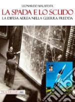 La spada e lo scudo. La difesa aerea nella guerra fredda libro