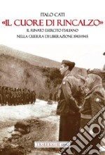 «Il cuore di rincalzo». Il rinato Esercito Italiano nella guerra di Liberazione 1943-1945