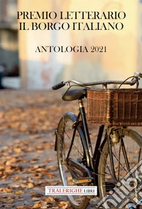 Premio letterario il Borgo Italiano 2021. Antologia 2021 libro