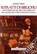 Ritratti di bibliofili. Culto e simbologia del libro e della biblioteca nella letteratura tedesca primonovecentesca libro