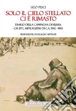 Solo il cielo stellato ci è rimasto. Diario della Campagna di Russia. CIX Btg. Mitraglieri di C.A. 1942-1943 libro